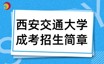 2025年西安交通大学高等学历继续教育(成人高等教育)招生简章