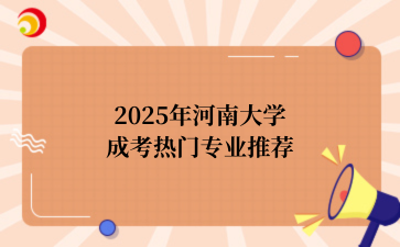 2‌025年‌‌‌‌‌‌河南大学‌成考热门专业推荐
