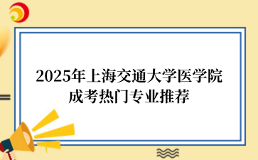 2‌025年‌‌‌‌‌上海交通大学医学院成考热门专业推荐