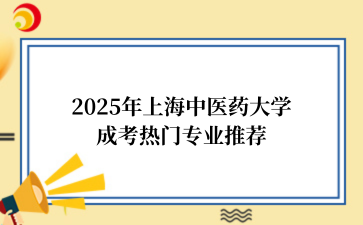 2‌025年‌‌‌‌‌上海中医药大学成考热门专业推荐