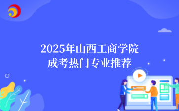 2‌025年‌‌‌‌‌山西工商学院‌成考热门专业推荐