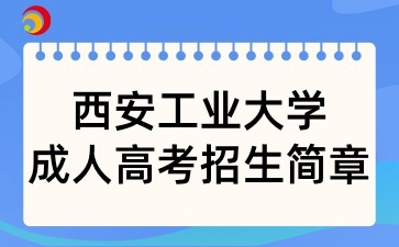 2025年西安工业大学成人高考招生简章