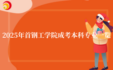 2025年‌‌首钢工学院成考本科专业一览