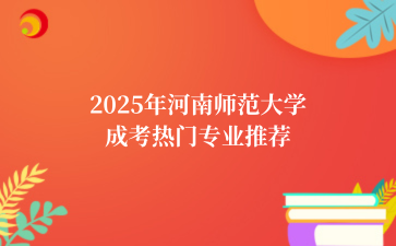2‌025年‌‌‌‌‌‌‌‌河南师范大学成考热门专业推荐