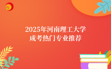 2‌025年‌‌‌‌‌‌‌‌‌河南理工大学成考热门专业推荐