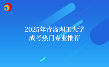 2‌025年‌‌‌‌‌‌青岛理工大学成考热门专业推荐