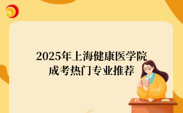 2‌025年‌‌‌‌‌上海健康医学院成考热门专业推荐