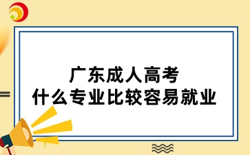 广东成人高考什么专业比较容易就业
