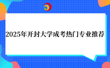 2‌025年‌‌‌‌‌‌‌‌‌‌开封大学‌成考热门专业推荐