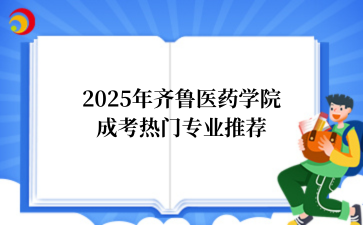 2‌025年‌‌‌‌‌‌‌齐鲁医药学院‌成考热门专业推荐