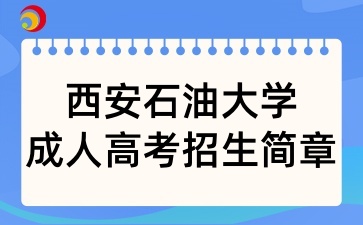 2025年西安石油大学成人高考招生简章