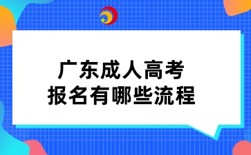 广东成人高考报名有哪些流程