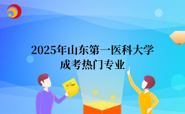 2‌025年‌‌‌‌‌‌‌山东第一医科大学‌成考热门专业