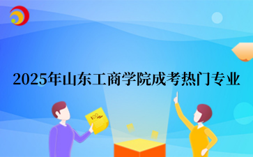 2‌025年‌‌‌‌‌‌‌山东工商学院成考热门专业
