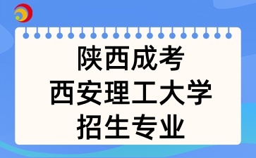 2025年陕西成考中的西安理工大学招生专业有哪些呢