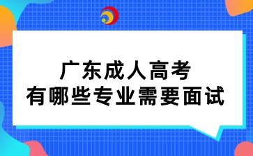 广东成人高考有哪些专业需要面试