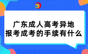 广东成人高考异地报考成考的手续有什么