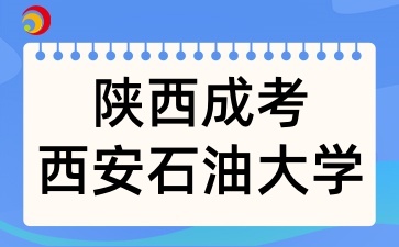 2025年陕西成考报考西安石油大学有哪些条件呢