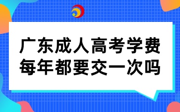 广东成人高考学费是每年都要交一次吗