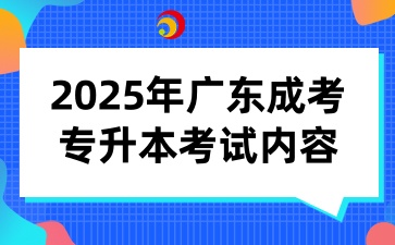 2025年广东成考专升本考试内容是什么