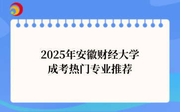 2‌025年‌‌‌‌‌安徽财经大学成考热门专业推荐