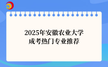 2‌025年‌‌‌‌‌安徽农业大学成考热门专业推荐
