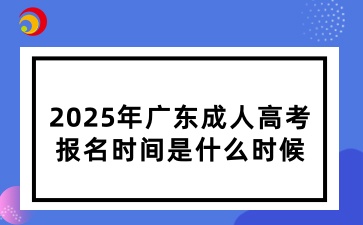 2025年广东成人高考报名时间是什么时候