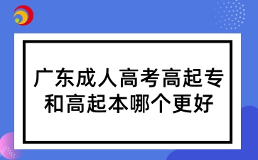 广东成人高考高起专和高起本哪个更好