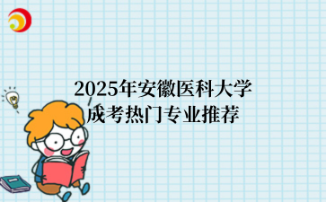 2‌025年‌‌‌‌‌安徽医科大学成考热门专业推荐