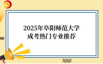 2‌025年‌‌‌‌‌阜阳师范大学成考热门专业推荐